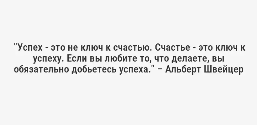  "Успех - это не ключ к счастью. Счастье - это ключ к успеху. Если вы любите то, что делаете, вы обязательно добьетесь успеха." – Альберт Швейцер