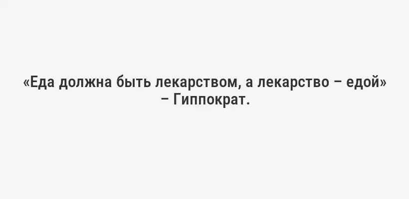 «Еда должна быть лекарством, а лекарство – едой» – Гиппократ.