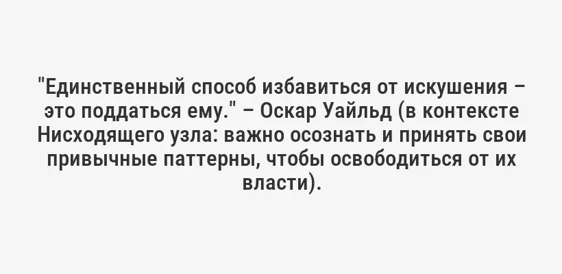 "Единственный способ избавиться от искушения – это поддаться ему." – Оскар Уайльд (в контексте Нисходящего узла: важно осознать и принять свои привычные паттерны, чтобы освободиться от их власти).