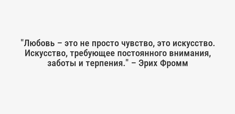 "Любовь – это не просто чувство, это искусство. Искусство, требующее постоянного внимания, заботы и терпения." – Эрих Фромм