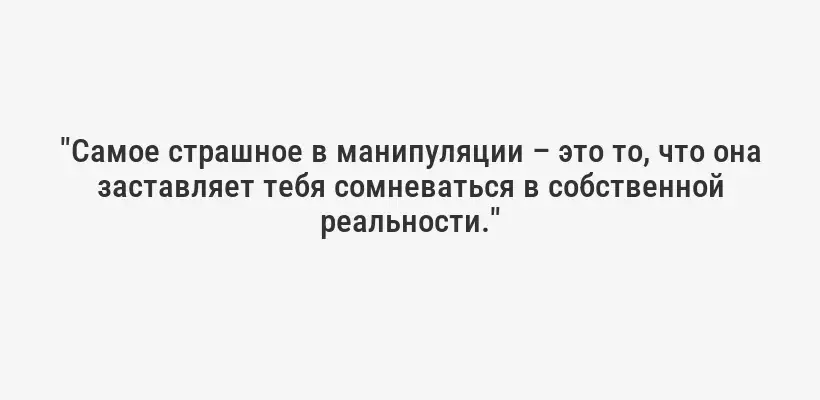 "Самое страшное в манипуляции – это то, что она заставляет тебя сомневаться в собственной реальности."