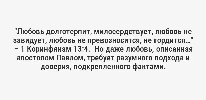 "Любовь долготерпит, милосердствует, любовь не завидует, любовь не превозносится, не гордится…" – 1 Коринфянам 13:4.  Но даже любовь, описанная апостолом Павлом, требует разумного подхода и доверия, подкрепленного фактами.