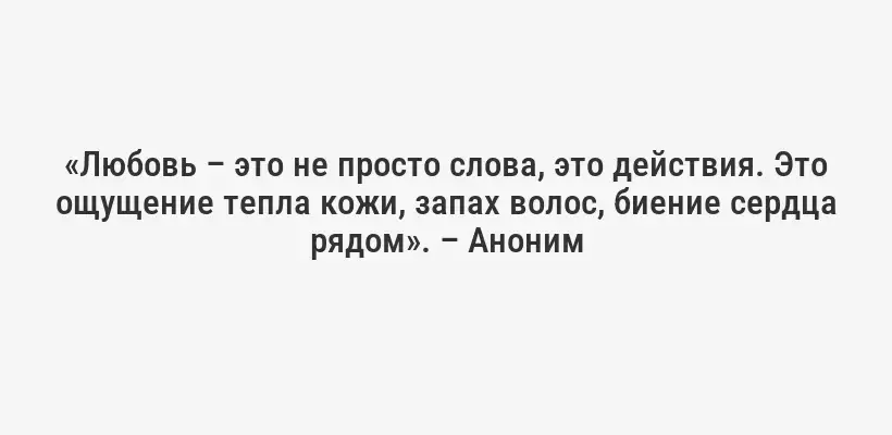 «Любовь – это не просто слова, это действия. Это ощущение тепла кожи, запах волос, биение сердца рядом». – Аноним