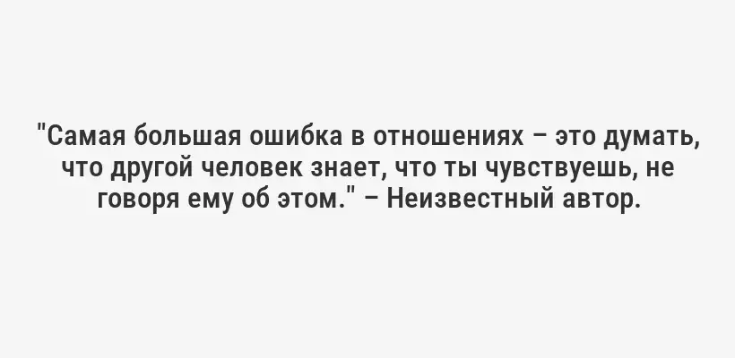 "Самая большая ошибка в отношениях – это думать, что другой человек знает, что ты чувствуешь, не говоря ему об этом." – Неизвестный автор.