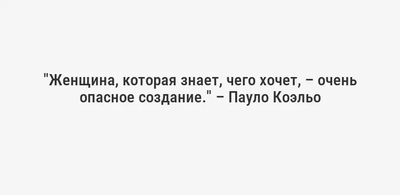 "Женщина, которая знает, чего хочет, – очень опасное создание." – Пауло Коэльо