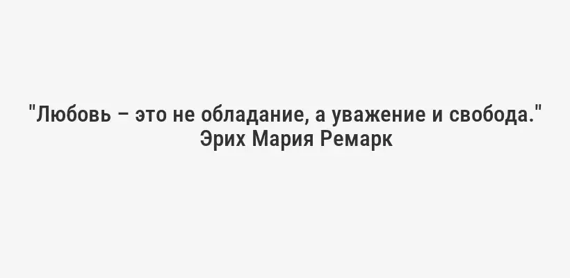 "Любовь – это не обладание, а уважение и свобода."
Эрих Мария Ремарк