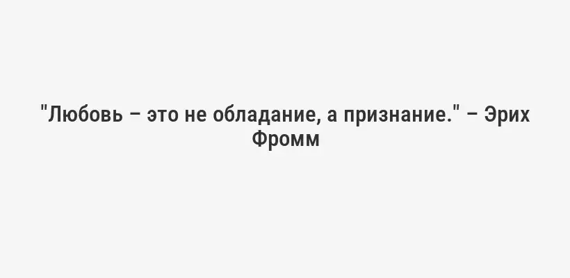 "Любовь – это не обладание, а признание." – Эрих Фромм