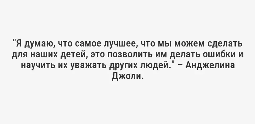 "Я думаю, что самое лучшее, что мы можем сделать для наших детей, это позволить им делать ошибки и научить их уважать других людей." – Анджелина Джоли.
