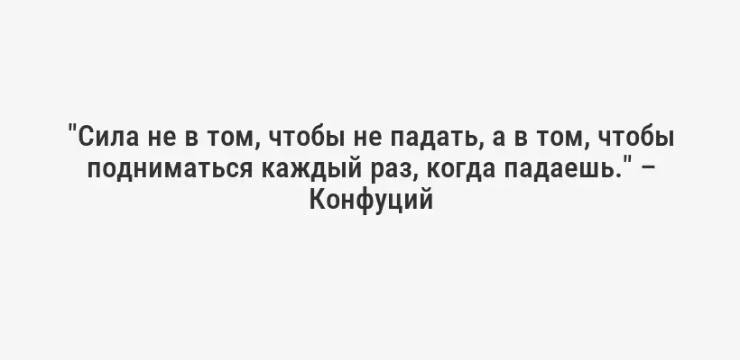 "Сила не в том, чтобы не падать, а в том, чтобы подниматься каждый раз, когда падаешь." – Конфуций
