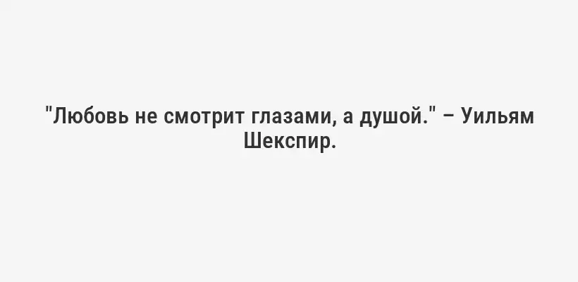 "Любовь не смотрит глазами, а душой." – Уильям Шекспир.