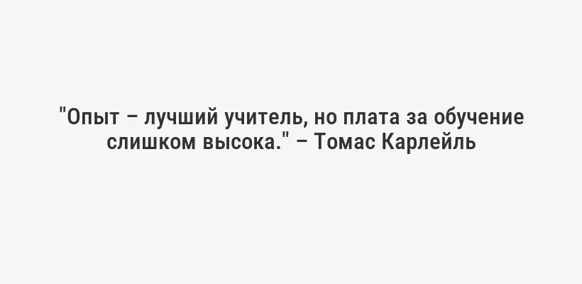 "Опыт – лучший учитель, но плата за обучение слишком высока." – Томас Карлейль