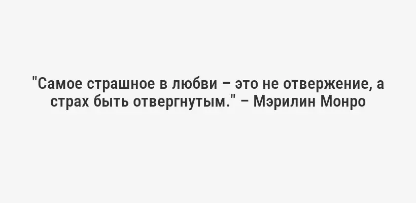 "Самое страшное в любви – это не отвержение, а страх быть отвергнутым." – Мэрилин Монро