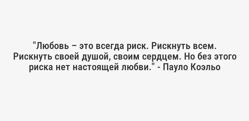 "Любовь – это всегда риск. Рискнуть всем. Рискнуть своей душой, своим сердцем. Но без этого риска нет настоящей любви." - Пауло Коэльо