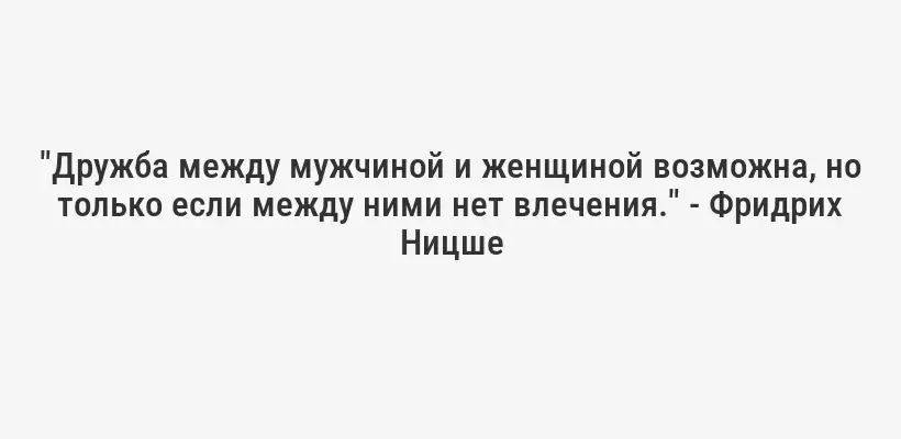"Дружба между мужчиной и женщиной возможна, но только если между ними нет влечения." - Фридрих Ницше
