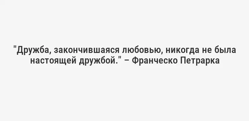 "Дружба, закончившаяся любовью, никогда не была настоящей дружбой." – Франческо Петрарка