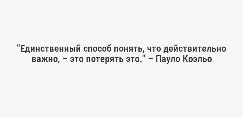 "Единственный способ понять, что действительно важно, – это потерять это." – Пауло Коэльо