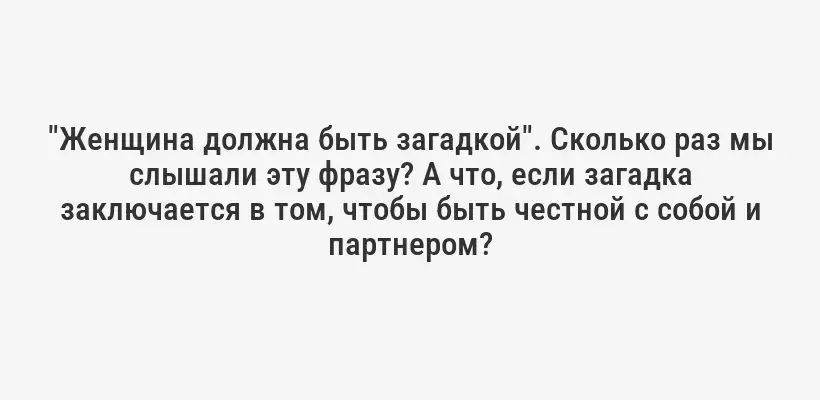 "Женщина должна быть загадкой". Сколько раз мы слышали эту фразу? А что, если загадка заключается в том, чтобы быть честной с собой и партнером?