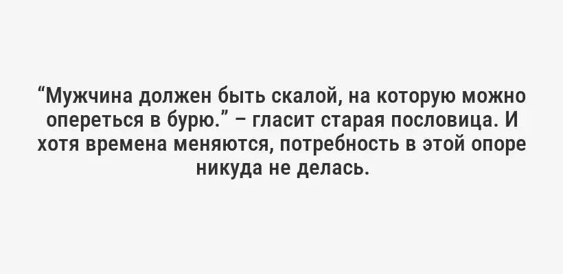 “Мужчина должен быть скалой, на которую можно опереться в бурю.” – гласит старая пословица. И хотя времена меняются, потребность в этой опоре никуда не делась.
