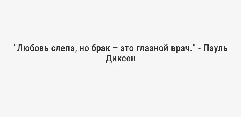 "Любовь слепа, но брак – это глазной врач." - Пауль Диксон