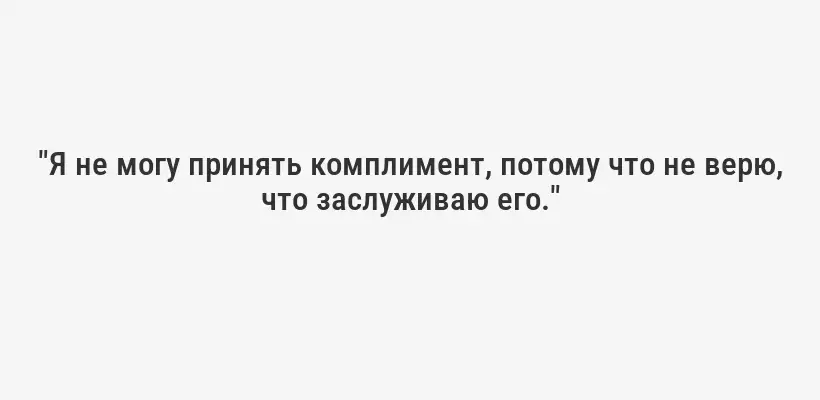 "Я не могу принять комплимент, потому что не верю, что заслуживаю его."