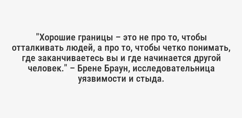 "Хорошие границы – это не про то, чтобы отталкивать людей, а про то, чтобы четко понимать, где заканчиваетесь вы и где начинается другой человек." – Брене Браун, исследовательница уязвимости и стыда.