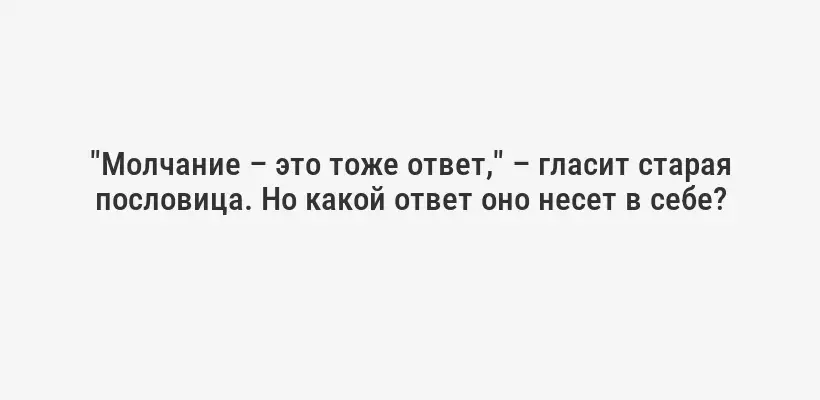 "Молчание – это тоже ответ," – гласит старая пословица. Но какой ответ оно несет в себе?