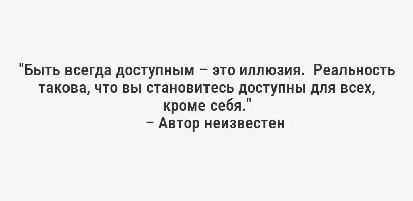 "Быть всегда доступным – это иллюзия.  Реальность такова, что вы становитесь доступны для всех, кроме себя."
– Автор неизвестен