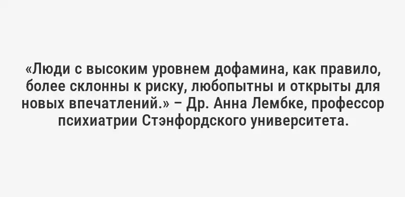 «Люди с высоким уровнем дофамина, как правило, более склонны к риску, любопытны и открыты для новых впечатлений.» – Др. Анна Лембке, профессор психиатрии Стэнфордского университета.