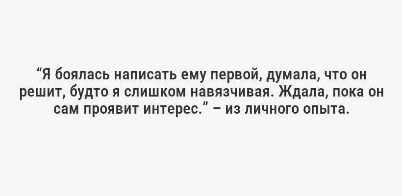 “Я боялась написать ему первой, думала, что он решит, будто я слишком навязчивая. Ждала, пока он сам проявит интерес.” – из личного опыта.