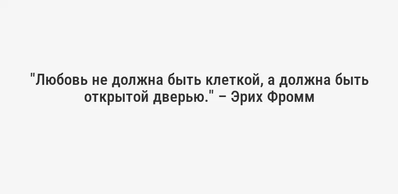 "Любовь не должна быть клеткой, а должна быть открытой дверью." – Эрих Фромм
