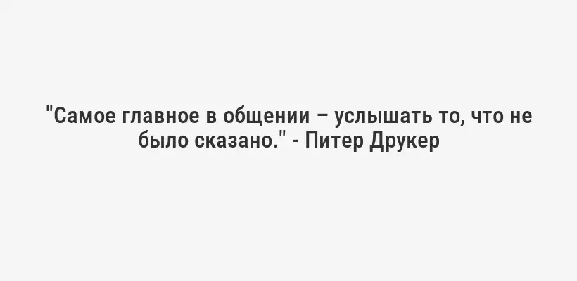"Самое главное в общении – услышать то, что не было сказано." - Питер Друкер