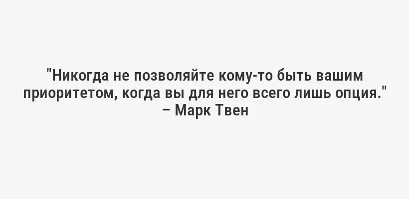 "Никогда не позволяйте кому-то быть вашим приоритетом, когда вы для него всего лишь опция." – Марк Твен
