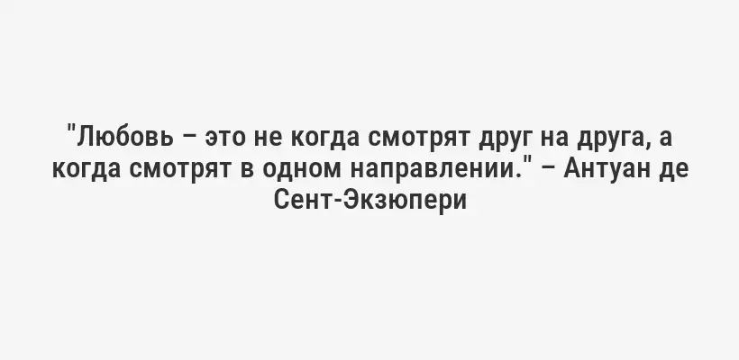 "Любовь – это не когда смотрят друг на друга, а когда смотрят в одном направлении." – Антуан де Сент-Экзюпери