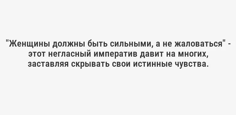 "Женщины должны быть сильными, а не жаловаться" - этот негласный императив давит на многих, заставляя скрывать свои истинные чувства.