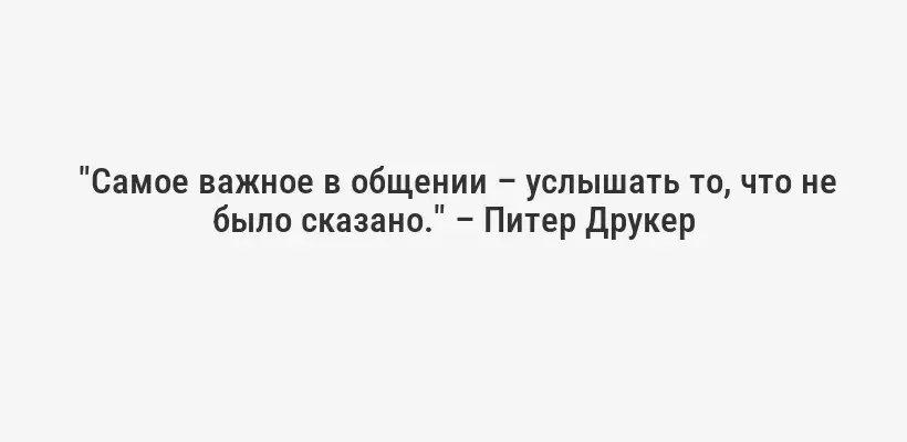  "Самое важное в общении – услышать то, что не было сказано." – Питер Друкер