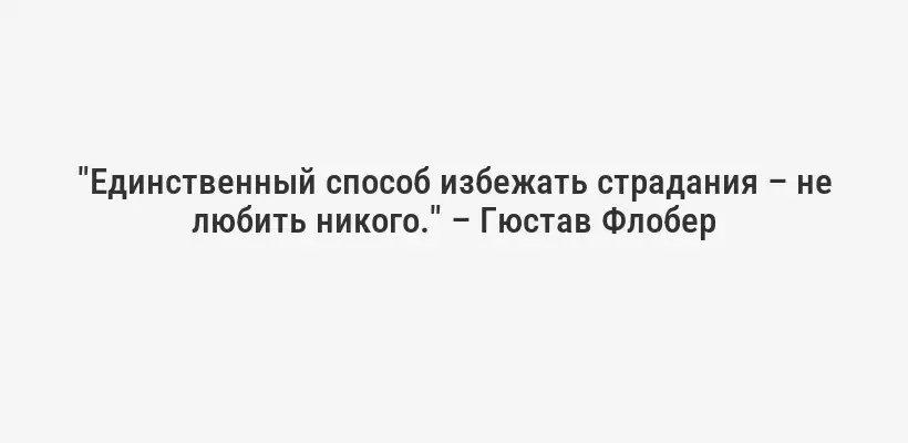 "Единственный способ избежать страдания – не любить никого." – Гюстав Флобер