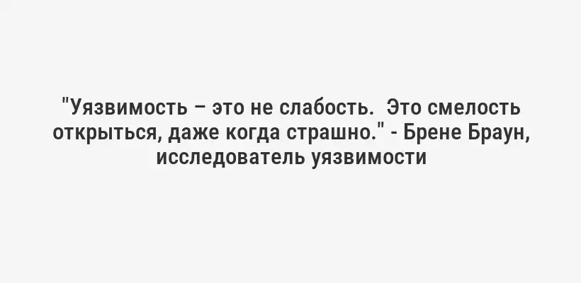 "Уязвимость – это не слабость.  Это смелость открыться, даже когда страшно." - Брене Браун, исследователь уязвимости