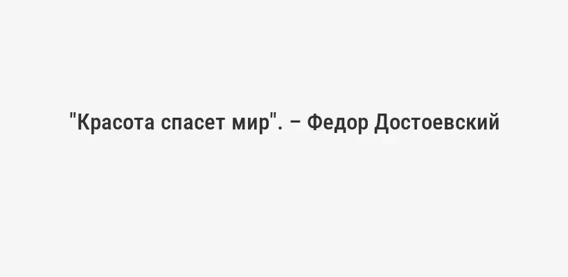 "Красота спасет мир". – Федор Достоевский