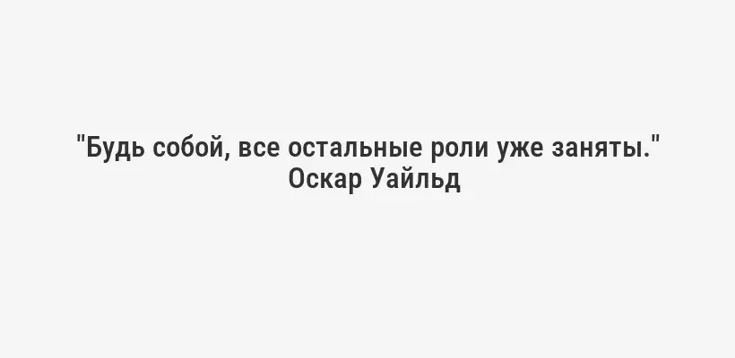 "Будь собой, все остальные роли уже заняты."
Оскар Уайльд