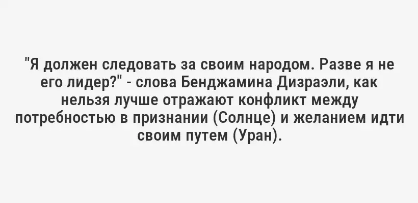 "Я должен следовать за своим народом. Разве я не его лидер?" - слова Бенджамина Дизраэли, как нельзя лучше отражают конфликт между потребностью в признании (Солнце) и желанием идти своим путем (Уран).