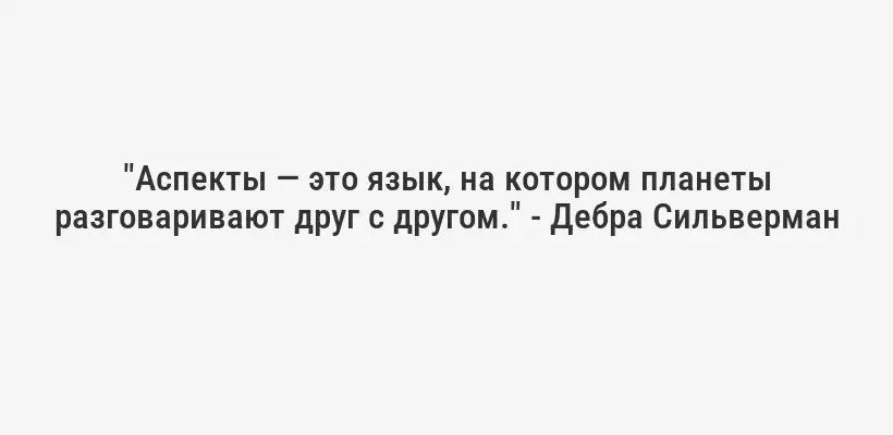 "Аспекты — это язык, на котором планеты разговаривают друг с другом." - Дебра Сильверман