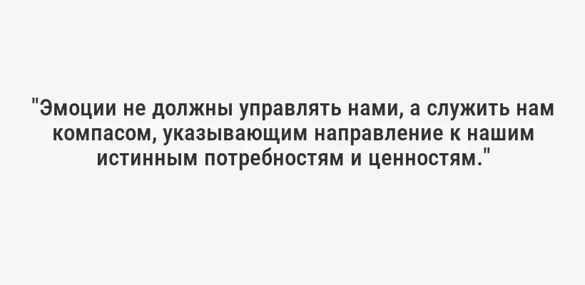 "Эмоции не должны управлять нами, а служить нам компасом, указывающим направление к нашим истинным потребностям и ценностям."