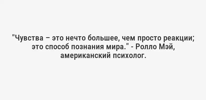 "Чувства – это нечто большее, чем просто реакции; это способ познания мира." - Ролло Мэй, американский психолог.