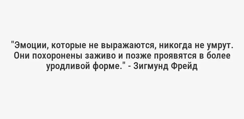 "Эмоции, которые не выражаются, никогда не умрут. Они похоронены заживо и позже проявятся в более уродливой форме." - Зигмунд Фрейд