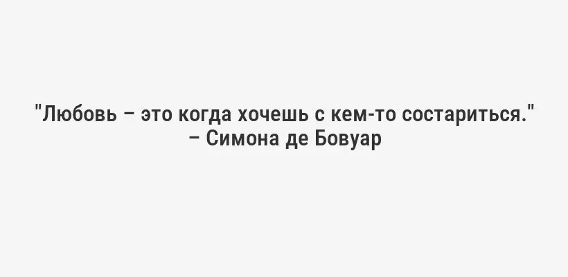 "Любовь – это когда хочешь с кем-то состариться." – Симона де Бовуар