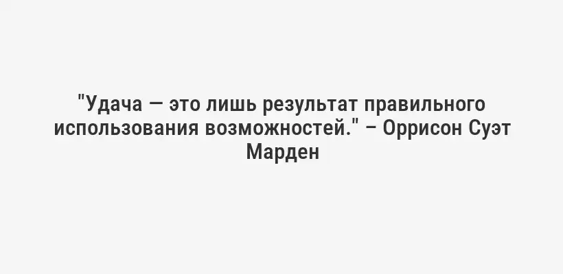 "Удача — это лишь результат правильного использования возможностей." – Оррисон Суэт Марден