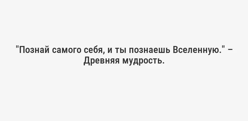"Познай самого себя, и ты познаешь Вселенную." – Древняя мудрость.
