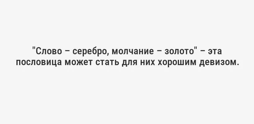 "Слово – серебро, молчание – золото" – эта пословица может стать для них хорошим девизом.