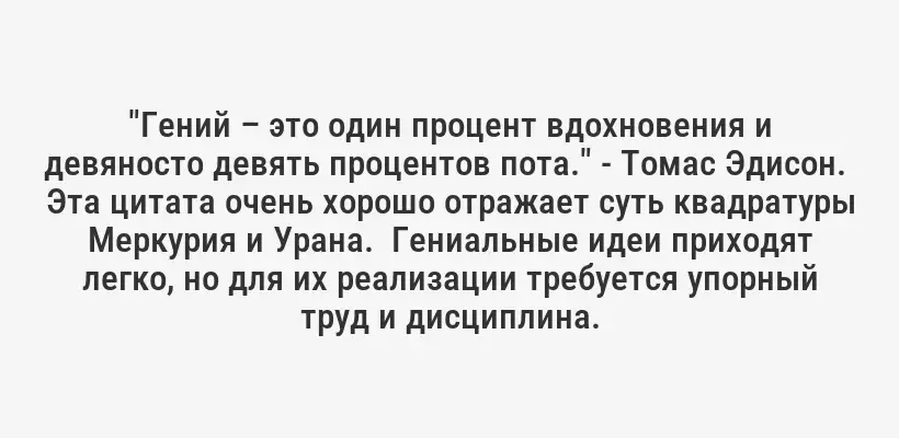 "Гений – это один процент вдохновения и девяносто девять процентов пота." - Томас Эдисон.  Эта цитата очень хорошо отражает суть квадратуры Меркурия и Урана.  Гениальные идеи приходят легко, но для их реализации требуется упорный труд и дисциплина.
