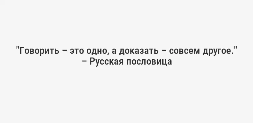 "Говорить – это одно, а доказать – совсем другое." – Русская пословица